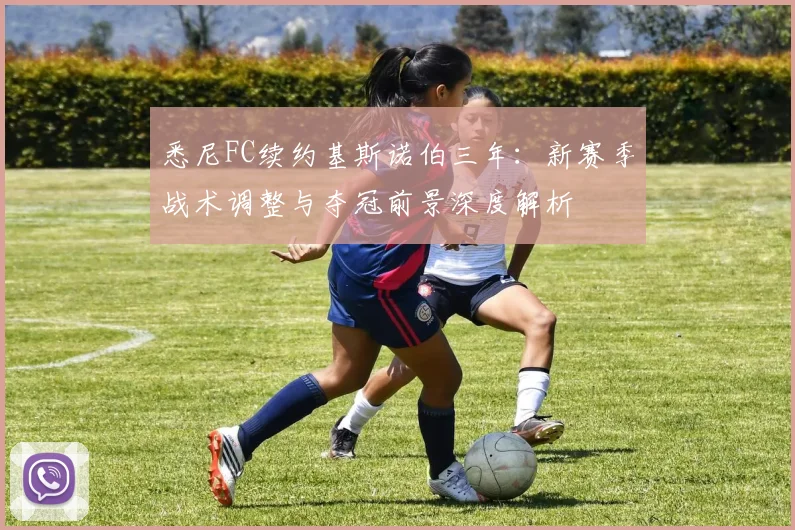 悉尼FC续约基斯诺伯三年:新赛季战术调整与夺冠前景深度解析