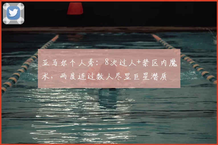 亚马尔个人秀：8次过人+禁区内魔术，两度连过数人尽显巨星潜质