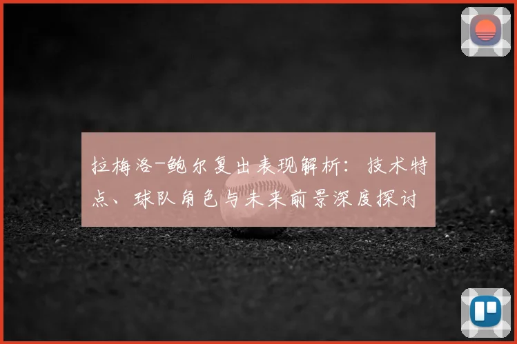 拉梅洛-鲍尔复出表现解析：技术特点、球队角色与未来前景深度探讨