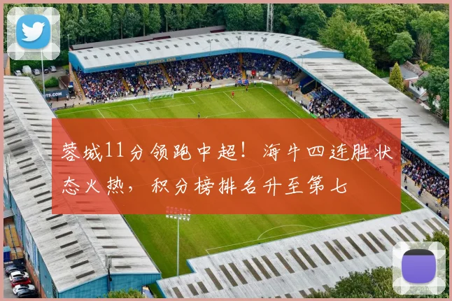 蓉城11分领跑中超!海牛四连胜状态火热,积分榜排名升至第七